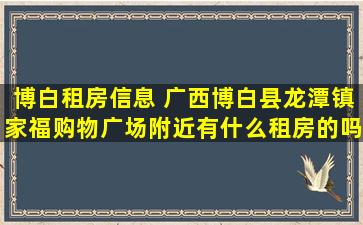 博白租房信息 广西博白县龙潭镇家福购物广场附近有什么租房的吗